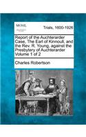 Report of the Auchterarder Case, the Earl of Kinnoull, and the REV. R. Young, Against the Presbytery of Auchterarder Volume 1 of 2: (English)