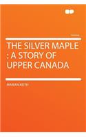 The Silver Maple: A Story of Upper Canada