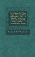The Works of Sir William Temple Bart,: Complete in Four Volumes Octavo.: To Which Is Prefixed, the Life and Character of the Author, Volume 1 - Primary Source Edition