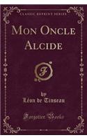 Mon Oncle Alcide (Classic Reprint)