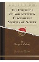 The Existence of God Attested Through the Marvels of Nature (Classic Reprint)