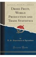 Dried Fruit, World Production and Trade Statistics (Classic Reprint)