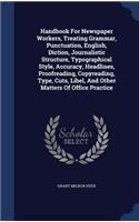 Handbook For Newspaper Workers, Treating Grammar, Punctuation, English, Diction, Journalistic Structure, Typographical Style, Accuracy, Headlines, Proofreading, Copyreading, Type, Cuts, Libel, And Other Matters Of Office Practice