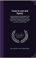 Cases in Law and Equity: Argued, Debated and Adjudged in the King's Bench and Chancery, in the Twelfth and Thirteenth Years of Queen Anne [1714-1715] During the Time of Lord