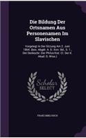 Die Bildung Der Ortsnamen Aus Personenamen Im Slavischen: Vorgelegt in Der Sitzung Am 2. Juni 1864. (Bes. Abgdr. A. D. XXIV. Bd., S. 1., Der Denkschr. Der Philos-Hist. CL. Der K. Akad. D. Wiss.)