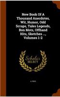 New Book of a Thousand Anecdotes, Wit, Humor, Odd Scraps, Tales Legends, Bon Mots, Offhand Hits, Sketches ..., Volumes 1-2