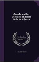 Canada and her Colonies; or, Home Rule for Alberta