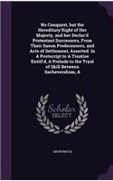 A No Conquest, but the Hereditary Right of Her Majesty, and her Declar'd Protestant Successors, From Their Saxon Predecessors, and Acts of Settlement, Asserted. In A Postscript to A Treatise Entitl'd, A Prelude to the Tryal of Skill Between Sacheve: (English)