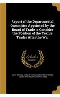 Report of the Departmental Committee Appointed by the Board of Trade to Consider the Position of the Textile Trades After the War