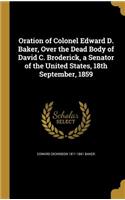 Oration of Colonel Edward D. Baker, Over the Dead Body of David C. Broderick, a Senator of the United States, 18th September, 1859
