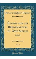 Ã?tudes Sur Les RÃ©formateurs Du Xvie SiÃ¨cle, Vol. 2: Zwingli (Classic Reprint)