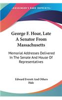 George F. Hoar, Late A Senator From Massachusetts: Memorial Addresses Delivered In The Senate And House Of Representatives