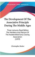 Development Of The Associative Principle During The Middle Ages: Three Lectures, Read Before The Members And Patrons Of The Huddersfield Early Closing Association (1859)