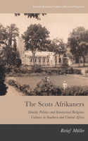 The Scots Afrikaners: Identity Politics and Intertwined Religious Cultures in Southern and Central Africa(Scottish Religious Cultures: Historical Perspectives)