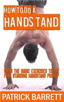 How To Do A Handstand: From The Basic Exercises To The Free Standing Handstand Pushup
