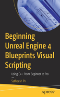 Beginning Unreal Engine 4 Blueprints Visual Scripting: Using C++:  From Beginner to Pro