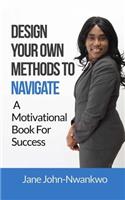 Design Your Own Methods To Navigate: A Motivational Book For Success
