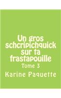 gros schcripichquick sur ta frastapouille tome 3