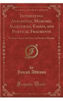 Interesting Anecdotes, Memoirs, Allegories, Essays, and Poetical Fragments: Tending to Amuse the Fancy, and Inculcate Morality (Classic Reprint)