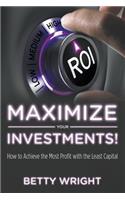 Maximize Your Investments!: How to Achieve the Most Profit With The Least Capital