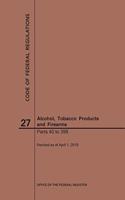 Code of Federal Regulations Title 27, Alcohol, Tobacco Products and Firearms, Parts 40-399, 2019: (Code of Federal Regulations)