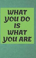 What You Do Is What You Are NOTEBOOK: 6'x9' lined 120 pages notebook