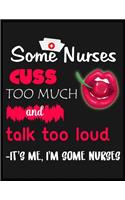 Some Nurses Cuss Too Much Talk Too Loud It's Me I'm Some Nurses