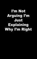 I'm Not Arguing I'm Just Explaining Why I'm Right: black Lined Journal