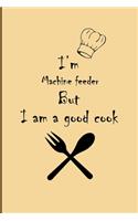 I am Machine feeder But I'm a good Cook Journal: Lined Notebook / Journal Gift, 200 Pages, 6x9, Soft Cover, Matte Finish