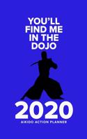 You'll Find Me In The Dojo - 2020 Aikido Action Planner: Week To A Page Organiser & Diary Gift