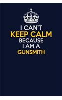 I Can't Keep Calm Because I Am A Gunsmith: Career journal, notebook and writing journal for encouraging men, women and kids. A framework for building your career.