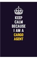 Keep Calm Because I Am A Cargo Agent
