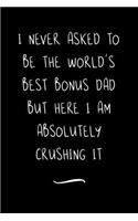 I never asked to be the World's Best Bonus Dad: Funny Office Notebook/Journal For Women/Men/Coworkers/Boss/Business Woman/Funny office work desk humor/ Stress Relief Anger Management Journal(6x9 i