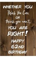 Whether You Think You Can or Think You Can't You are Right Happy 62nd Birthday