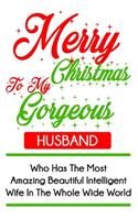 Merry Christmas To My Gorgeous Husband Who Has The Most Amazing Beautiful Intelligent Wife In The Whole Wide World