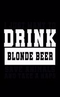I Just want to Drink Blonde Beer, save animals, and take a naps