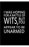 I was hoping for a battle of wits, but you appear to be unarmed