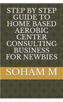 Step by Step Guide to Home Based Aerobic Center Consulting Business for Newbies