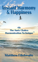 Instant Harmony & Happiness: via The Auric Chakra Harmonization Technique(TM)