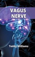 Vagus Nerve: Activate NOW The Healing Power of Your Body.