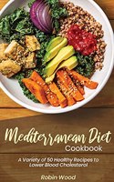 Mediterranean Diet Cookbook: A Variety of 50 Healthy Recipes to Lower Blood Cholesterol