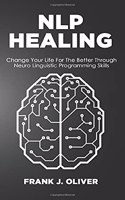Nlp Healing: Change Your Life For The Better Through Neuro Linguistic Programming Skills(4 Reading, Analyzing, Manipulating & Persuading Anyone)