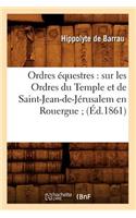 Ordres Équestres: Sur Les Ordres Du Temple Et de Saint-Jean-De-Jérusalem En Rouergue (Éd.1861)