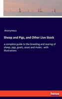 Sheep and Pigs, and Other Live Stock: a complete guide to the breeding and rearing of sheep, pigs, goats, asses and mules: with illustrations