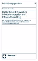 Bundesbehorden Zwischen Privatisierungsgebot Und Infrastrukturauftrag: Zur Demokratischen Legitimation Der Regulierung Durch Die Bundesnetzagentur in Den Bereichen Telekommunikation Und Post