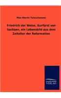 Friedrich Der Weise, Kurf Rst Von Sachsen, Ein Lebensbild Aus Dem Zeitalter Der Reformation
