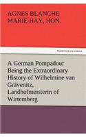 A German Pompadour Being the Extraordinary History of Wilhelmine van Grävenitz, Landhofmeisterin of Wirtemberg