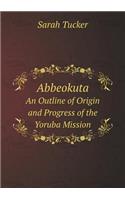 Abbeokuta An Outline of Origin and Progress of the Yoruba Mission: (English)