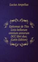 Epitomae de Tito Livio bellorum omnium annorum DCC libri duo; (Latin Edition)