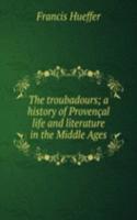 troubadours; a history of Provencal life and literature in the Middle Ages